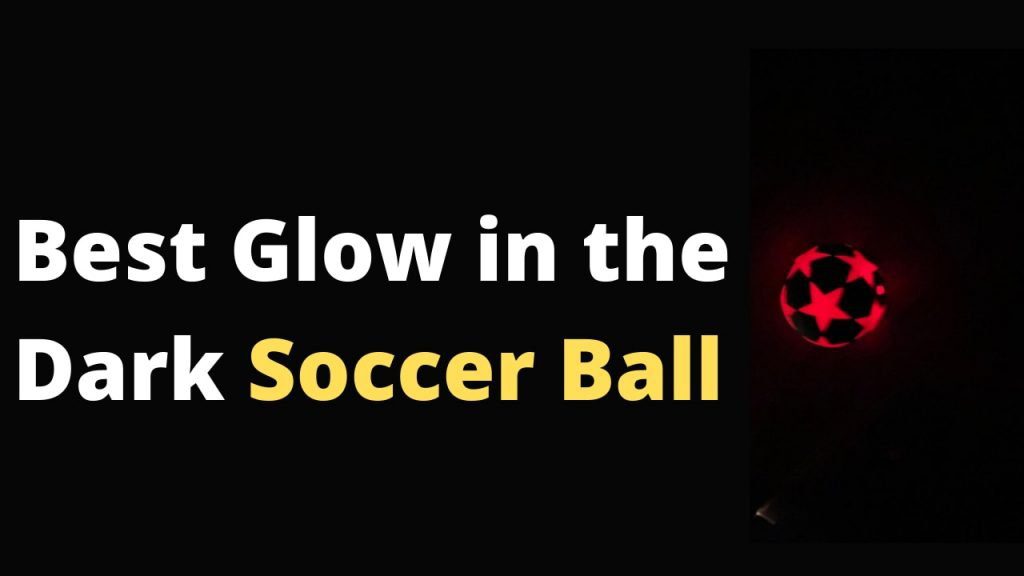 Top best glow in the dark soccer ball with LEDs that glows in the dark and make it easy to play football in the dark